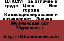 1.1) ВЛКСМ - за отличие в труде › Цена ­ 590 - Все города Коллекционирование и антиквариат » Значки   . Мурманская обл.,Мурманск г.